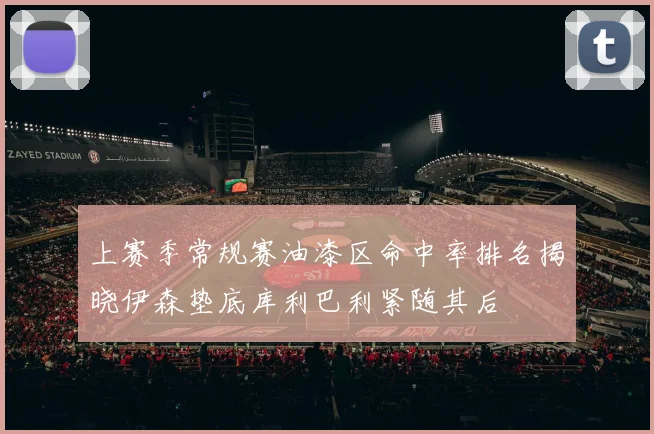 上赛季常规赛油漆区命中率排名揭晓伊森垫底库利巴利紧随其后