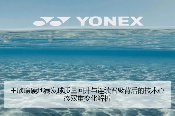 王欣瑜硬地赛发球质量回升与连续晋级背后的技术心态双重变化解析
