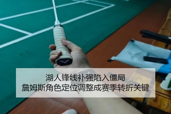 湖人锋线补强陷入僵局 詹姆斯角色定位调整成赛季转折关键
